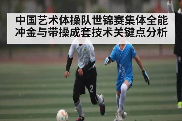 中国艺术体操队世锦赛集体全能冲金与带操成套技术关键点分析